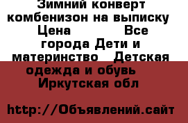 Зимний конверт комбенизон на выписку › Цена ­ 1 500 - Все города Дети и материнство » Детская одежда и обувь   . Иркутская обл.